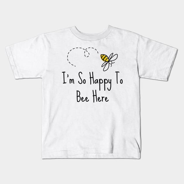 I'm So Happy To Bee Here Kids T-Shirt by TeeTrafik